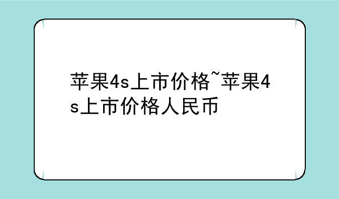 苹果4s上市价格~苹果4s上市价格人民币
