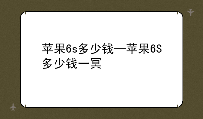 苹果6s多少钱—苹果6S多少钱一台