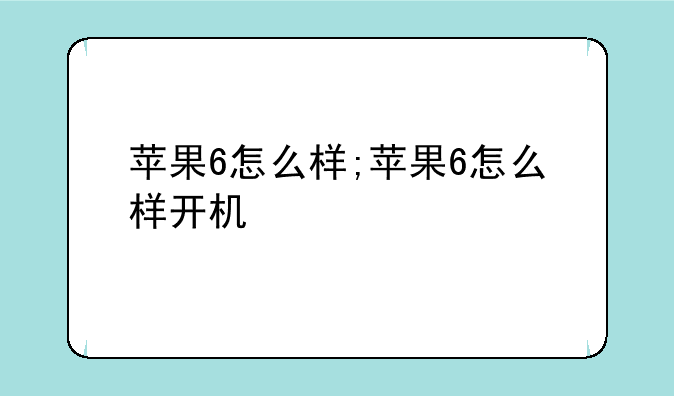 苹果6怎么样;苹果6怎么样开机