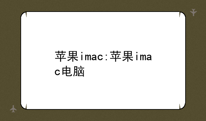 苹果imac:苹果imac电脑
