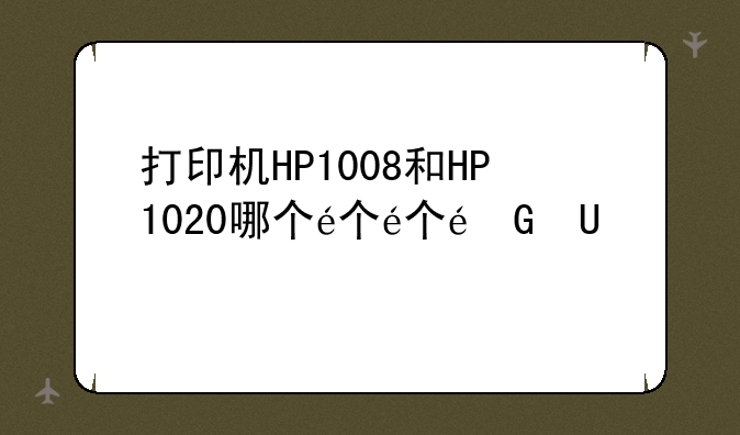 打印机HP1008和HP1020哪个较好