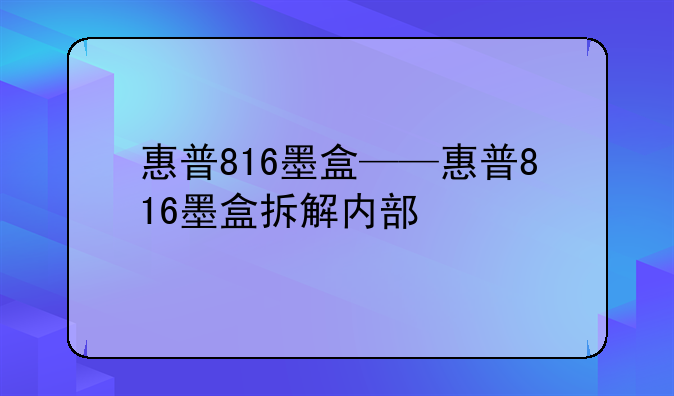 惠普816墨盒——惠普816墨盒拆解内部