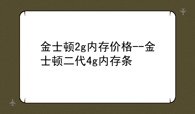 金士顿2g内存价格--金士顿二代4g内存条