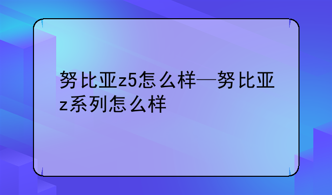 努比亚z5怎么样—努比亚z系列怎么样