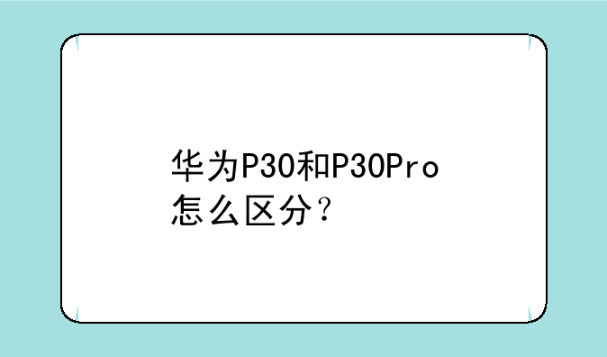 华为P30和P30Pro怎么区分？