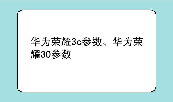 华为荣耀3c参数、华为荣耀30参数