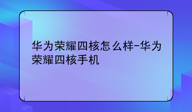华为荣耀四核怎么样-华为荣耀四核手机