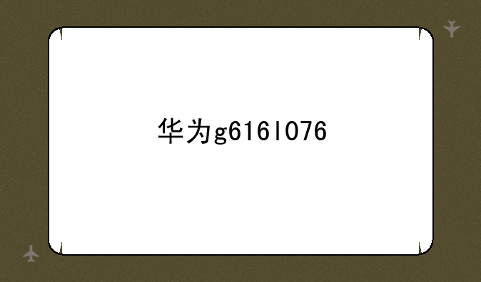 华为g616l076
