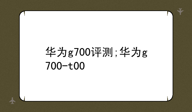 华为g700评测;华为g700-t00