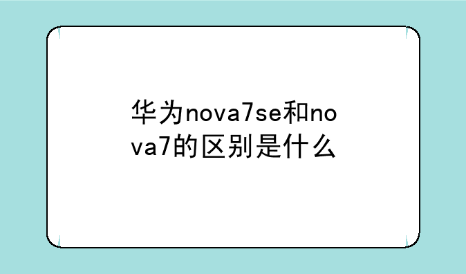 华为nova7se和nova7的区别是什么