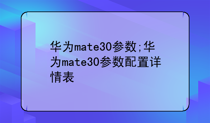 华为mate30参数;华为mate30参数配置详情表