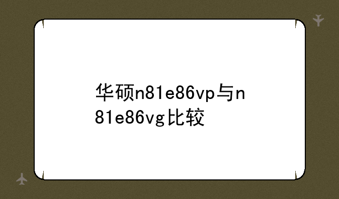 华硕n81e86vp与n81e86vg比较