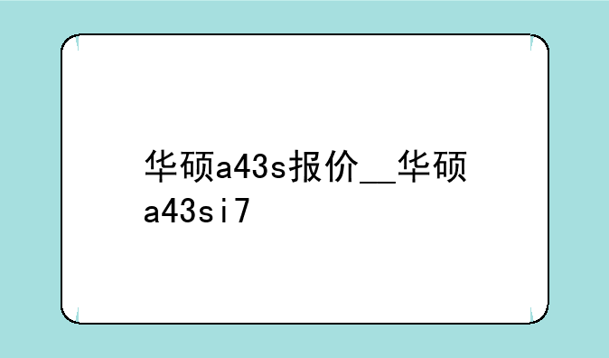 华硕a43s报价__华硕a43si7