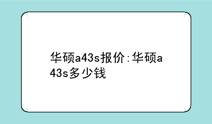 华硕a43s报价:华硕a43s多少钱