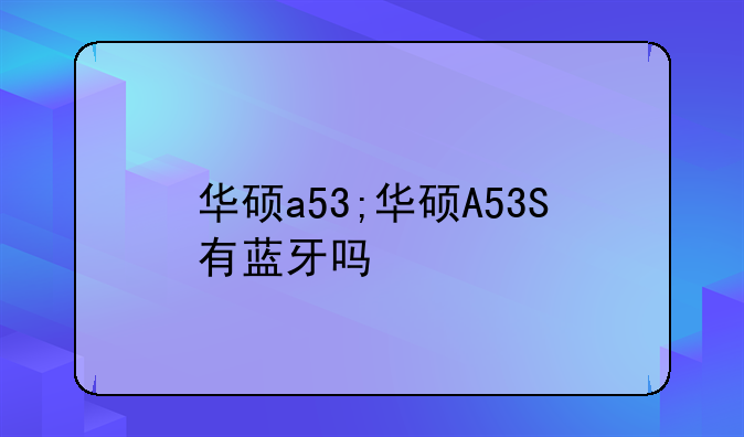 华硕a53;华硕A53S有蓝牙吗