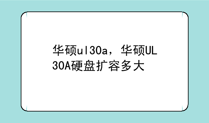 华硕ul30a，华硕UL30A硬盘扩容多大