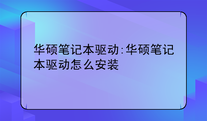 华硕笔记本驱动:华硕笔记本驱动怎么安装