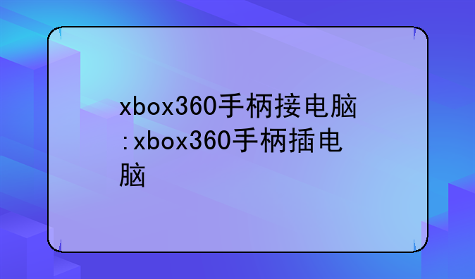 xbox360手柄接电脑:xbox360手柄插电脑