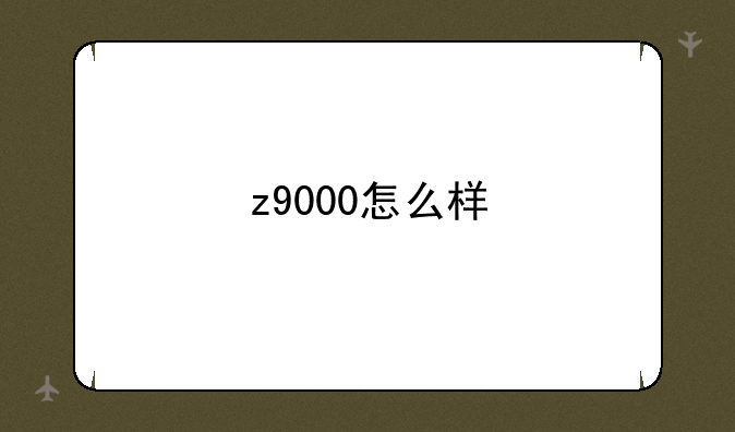 z9000怎么样