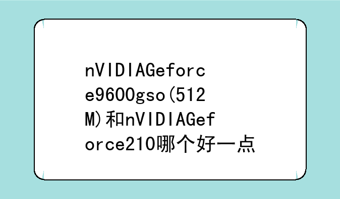 nVIDIAGeforce9600gso(512M)和nVIDIAGeforce210哪个好一点？