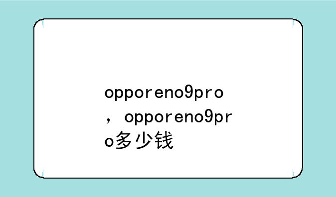 opporeno9pro，opporeno9pro多少钱