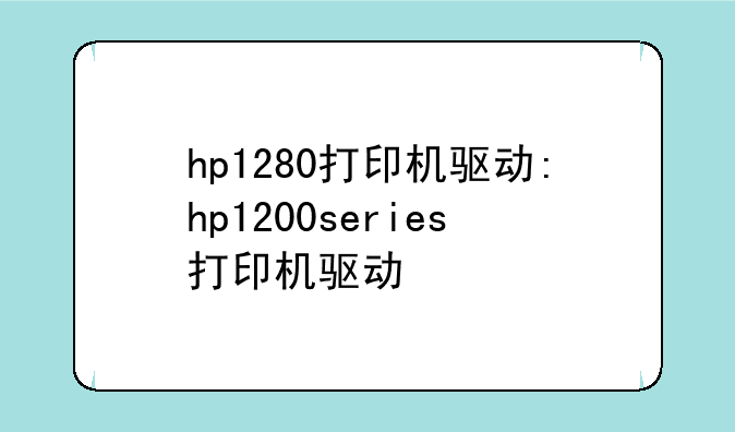 hp1280打印机驱动:hp1200series打印机驱动