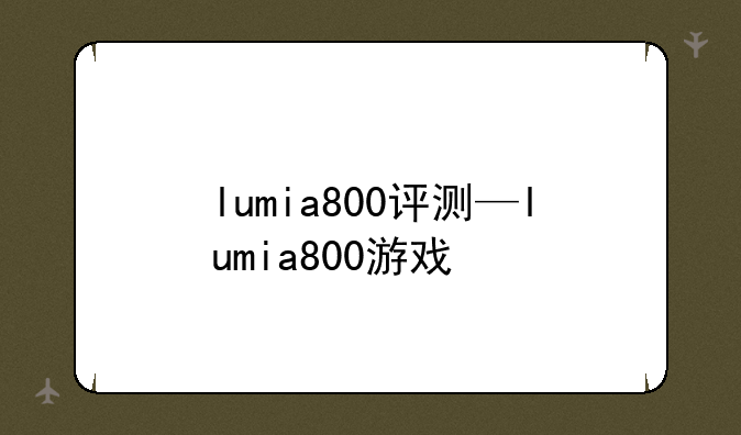 lumia800评测—lumia800游戏