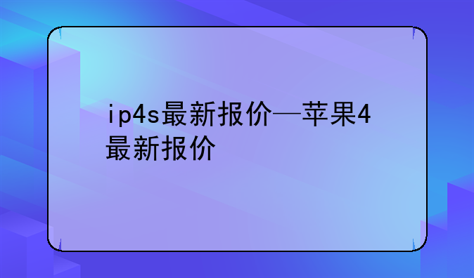 ip4s最新报价—苹果4最新报价