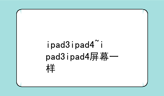 ipad3ipad4~ipad3ipad4屏幕一样