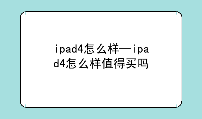 ipad4怎么样—ipad4怎么样值得买吗