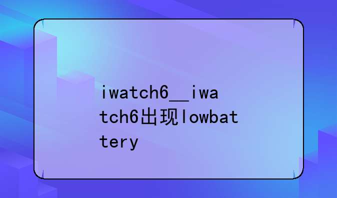 iwatch6__iwatch6出现lowbattery