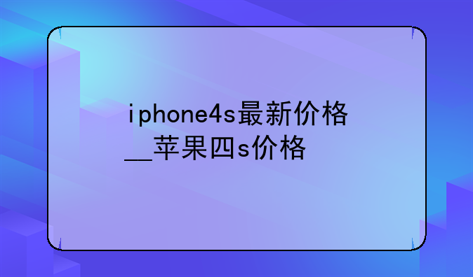 iphone4s最新价格__苹果四s价格