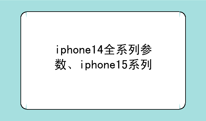 iphone14全系列参数、iphone15系列