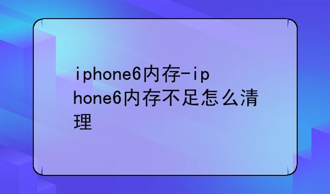 iphone6内存-iphone6内存不足怎么清理