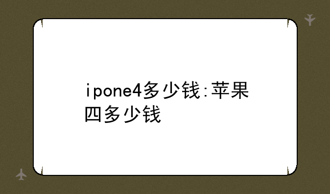 ipone4多少钱:苹果四多少钱