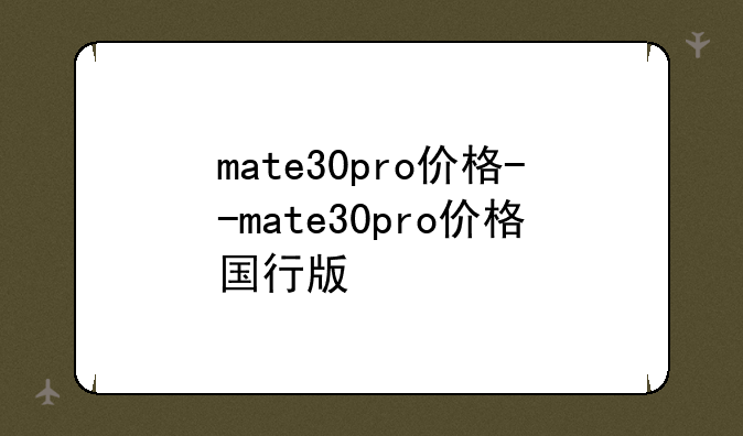mate30pro价格--mate30pro价格国行版