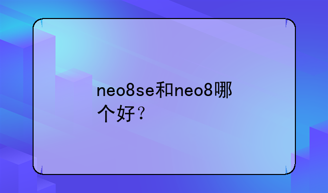 neo8se和neo8哪个好？