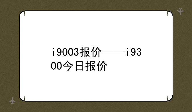 i9003报价——i9300今日报价