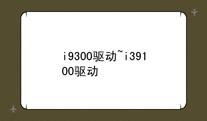 i9300驱动~i39100驱动